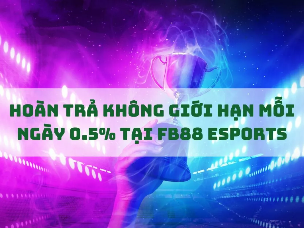 fb88 hoan tra khong gioi han 0.5 moi ngay tai esport 1