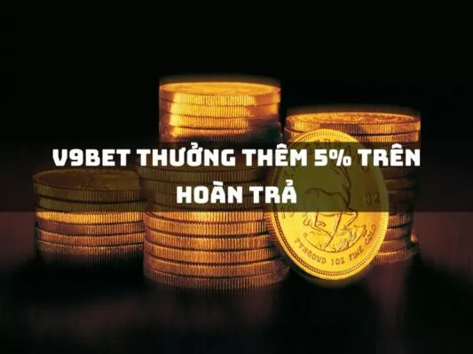 v9bet thuong them 5 tren hoan tra