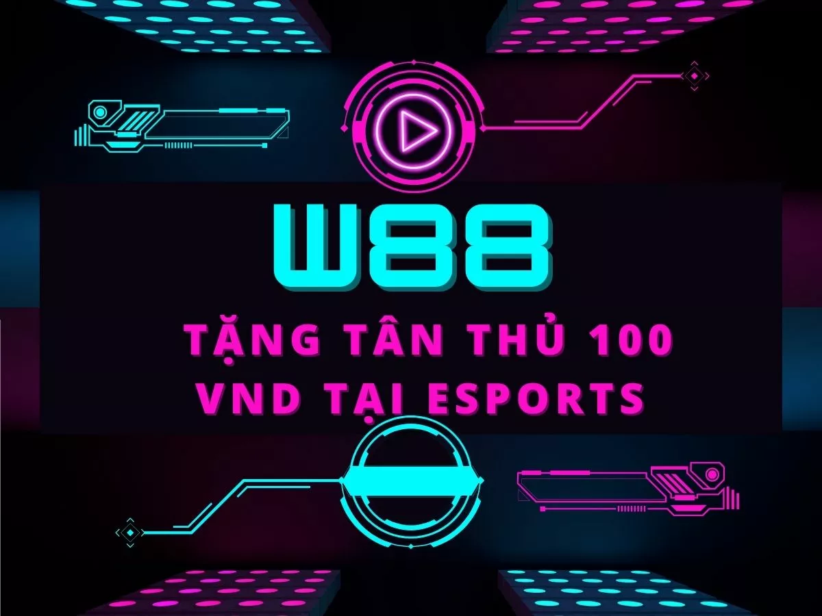 W88 tặng tân thủ 100 VND tại Esports (Thể thao điện tử)
